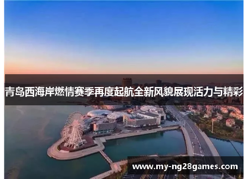 青岛西海岸燃情赛季再度起航全新风貌展现活力与精彩 青岛西海岸燃情赛季再度起航全新风貌展现活力与精彩