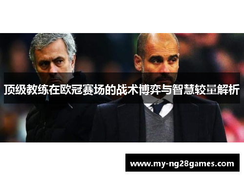 顶级教练在欧冠赛场的战术博弈与智慧较量解析