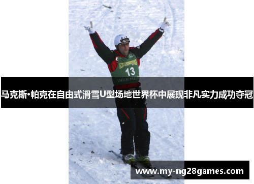 马克斯·帕克在自由式滑雪U型场地世界杯中展现非凡实力成功夺冠