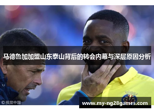 马德鲁加加盟山东泰山背后的转会内幕与深层原因分析