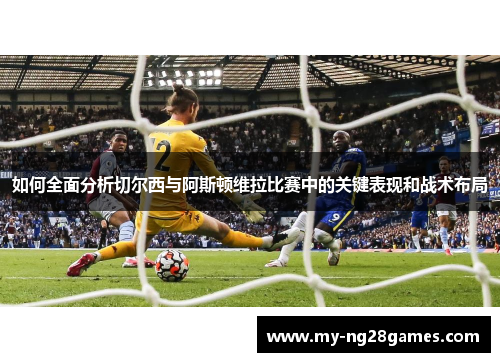 如何全面分析切尔西与阿斯顿维拉比赛中的关键表现和战术布局