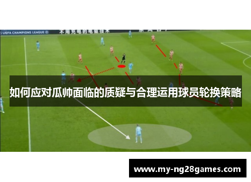 如何应对瓜帅面临的质疑与合理运用球员轮换策略