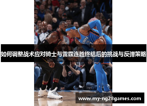 如何调整战术应对骑士与雷霆连胜终结后的挑战与反弹策略