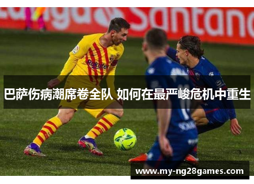 巴萨伤病潮席卷全队 如何在最严峻危机中重生