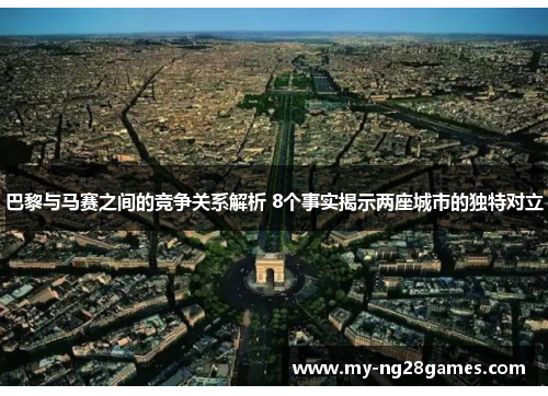 巴黎与马赛之间的竞争关系解析 8个事实揭示两座城市的独特对立