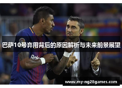 巴萨10号弃用背后的原因解析与未来前景展望