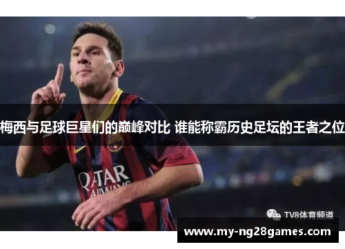 梅西与足球巨星们的巅峰对比 谁能称霸历史足坛的王者之位 梅西与足球巨星们的巅峰对比 谁能称霸历史足坛的王者之位