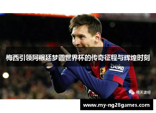 梅西引领阿根廷梦圆世界杯的传奇征程与辉煌时刻