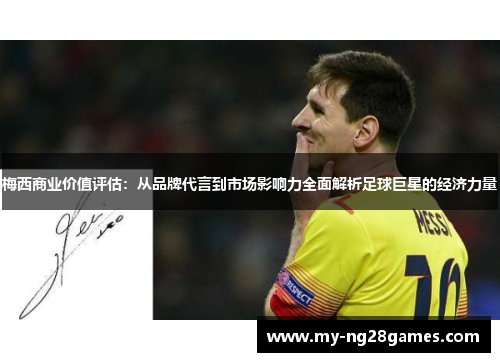 梅西商业价值评估:从品牌代言到市场影响力全面解析足球巨星的经济力量 梅西商业价值评估:从品牌代言到市场影响力全面解析足球巨星的经济力量