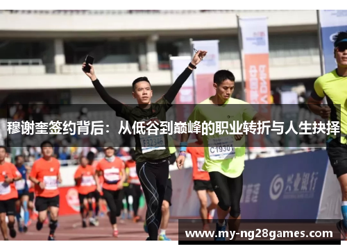 穆谢奎签约背后：从低谷到巅峰的职业转折与人生抉择