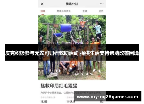 皮克积极参与无家可归者救助活动 提供生活支持帮助改善困境 皮克积极参与无家可归者救助活动 提供生活支持帮助改善困境