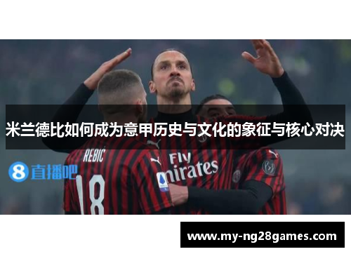 米兰德比如何成为意甲历史与文化的象征与核心对决