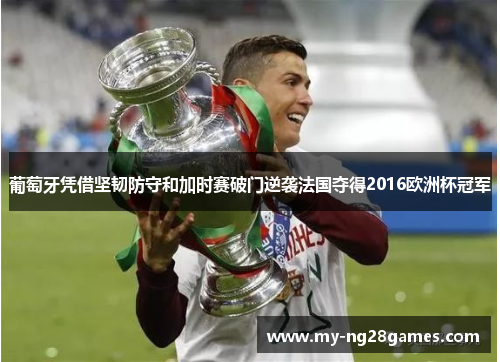 葡萄牙凭借坚韧防守和加时赛破门逆袭法国夺得2016欧洲杯冠军 葡萄牙凭借坚韧防守和加时赛破门逆袭法国夺得2016欧洲杯冠军