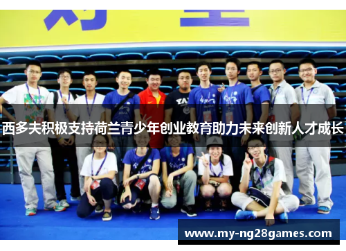 西多夫积极支持荷兰青少年创业教育助力未来创新人才成长 西多夫积极支持荷兰青少年创业教育助力未来创新人才成长