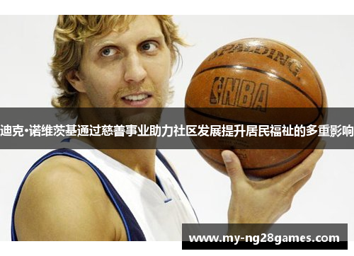 迪克·诺维茨基通过慈善事业助力社区发展提升居民福祉的多重影响