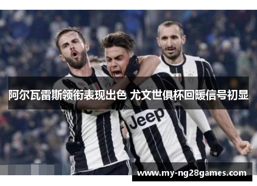 阿尔瓦雷斯领衔表现出色 尤文世俱杯回暖信号初显